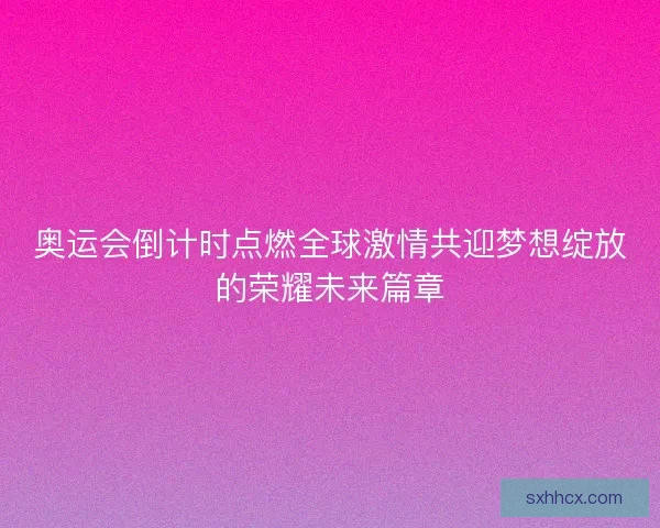 奥运会倒计时点燃全球激情共迎梦想绽放的荣耀未来篇章