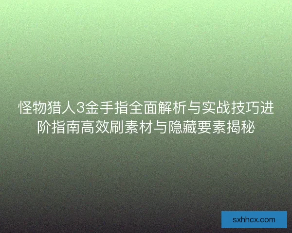 怪物猎人3金手指全面解析与实战技巧进阶指南高效刷素材与隐藏要素揭秘